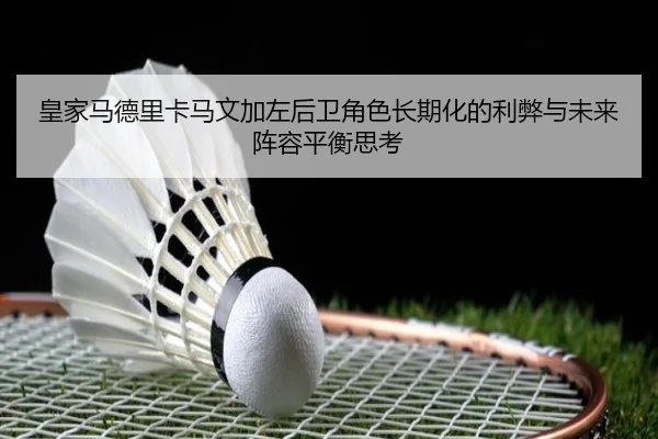 皇家马德里卡马文加左后卫角色长期化的利弊与未来阵容平衡思考 | kaiyun
