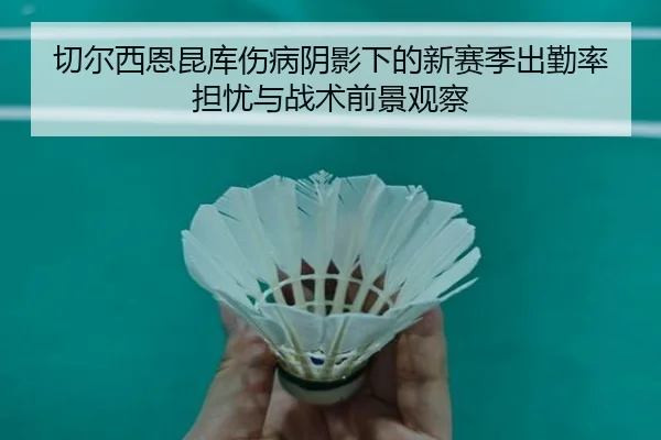 切尔西恩昆库伤病阴影下的新赛季出勤率担忧与战术前景观察