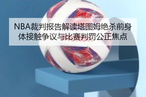 NBA裁判报告解读塔图姆绝杀前身体接触争议与比赛判罚公正焦点 | kaiyun