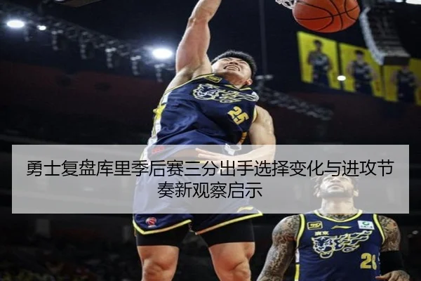 勇士复盘库里季后赛三分出手选择变化与进攻节奏新观察启示
