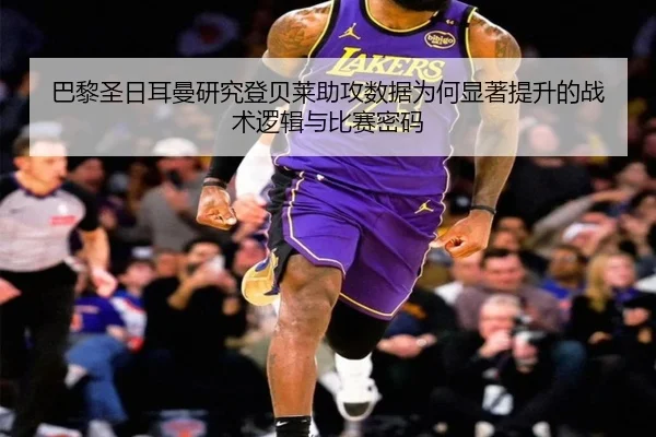 巴黎圣日耳曼研究登贝莱助攻数据为何显著提升的战术逻辑与比赛密码 | kaiyun