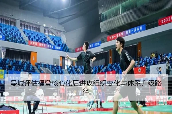 曼城评估福登核心化后进攻组织变化与体系升级路径（kaiyun）