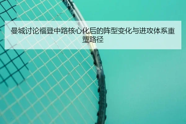 曼城讨论福登中路核心化后的阵型变化与进攻体系重塑路径