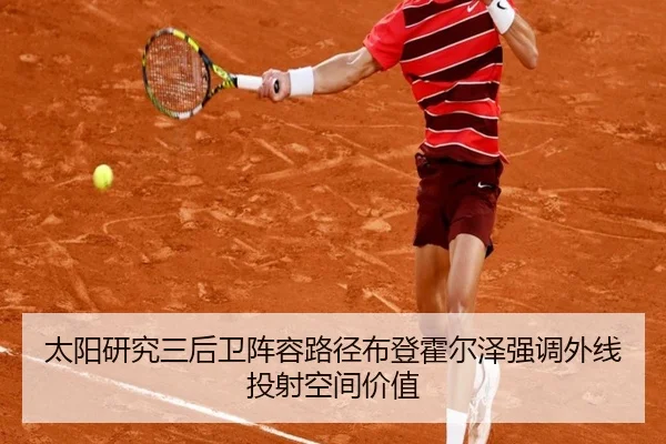 太阳研究三后卫阵容路径布登霍尔泽强调外线投射空间价值