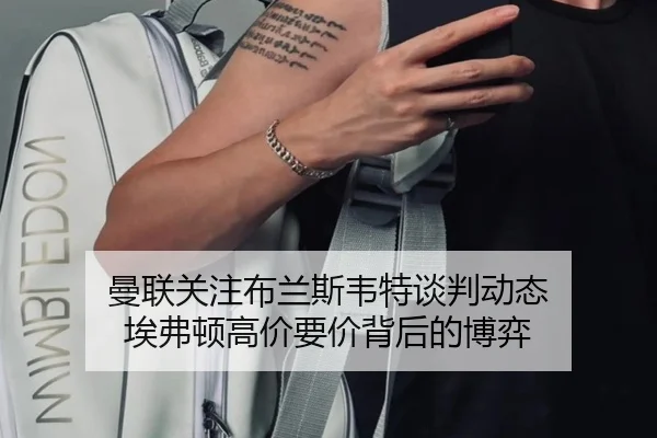 曼联关注布兰斯韦特谈判动态 埃弗顿高价要价背后的博弈